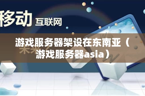 游戏服务器架设在东南亚（游戏服务器asia）