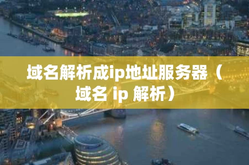 域名解析成ip地址服务器（域名 ip 解析）
