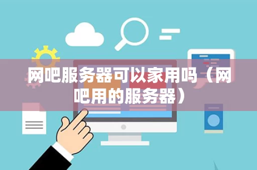 网吧服务器可以家用吗（网吧用的服务器）