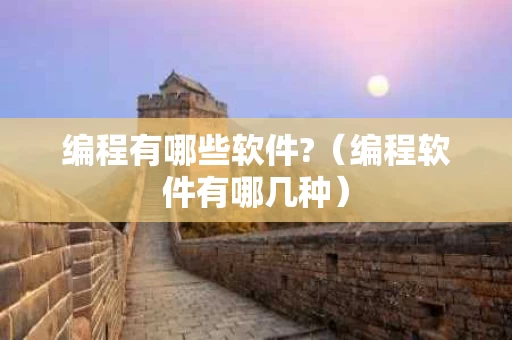编程有哪些软件?（编程软件有哪几种）
