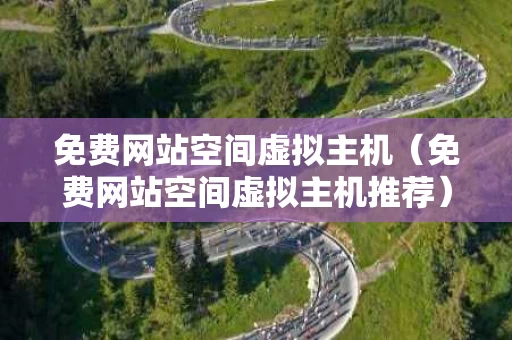 免费网站空间虚拟主机（免费网站空间虚拟主机推荐）