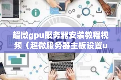 超微gpu服务器安装教程视频（超微服务器主板设置u盘启动）