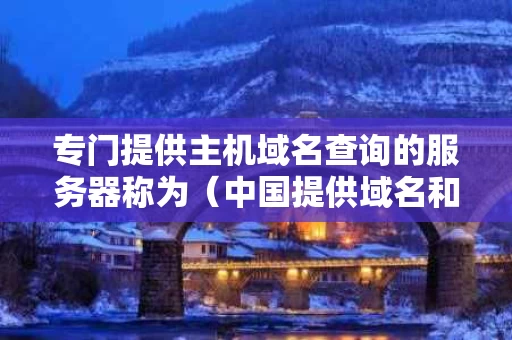 专门提供主机域名查询的服务器称为（中国提供域名和主机服务的公司）