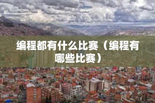 编程都有什么比赛（编程有哪些比赛）