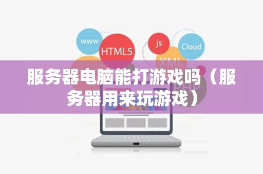 服务器电脑能打游戏吗（服务器用来玩游戏）