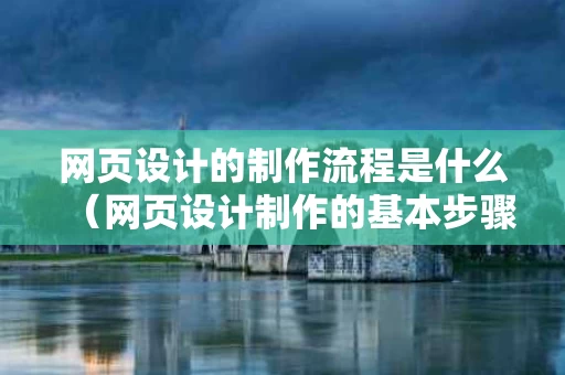 网页设计的制作流程是什么（网页设计制作的基本步骤）