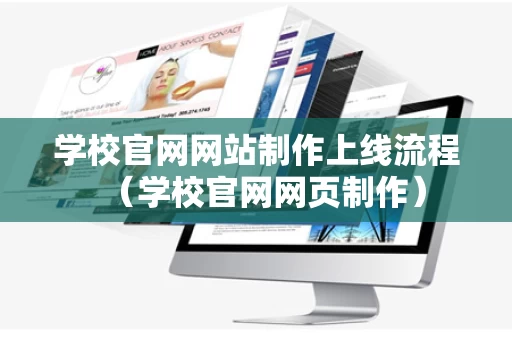 学校官网网站制作上线流程（学校官网网页制作）