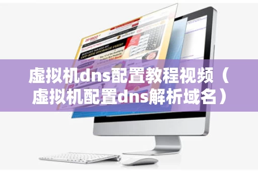 虚拟机dns配置教程视频（虚拟机配置dns解析域名）