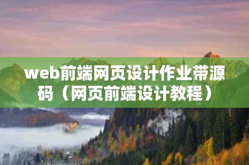 web前端网页设计作业带源码（网页前端设计教程）