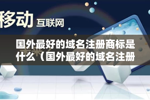 国外最好的域名注册商标是什么（国外最好的域名注册商标是什么名字）