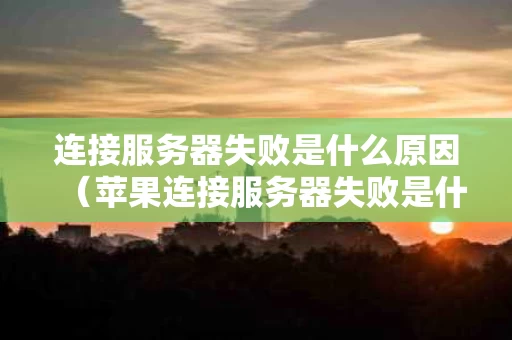 连接服务器失败是什么原因（苹果连接服务器失败是什么原因）