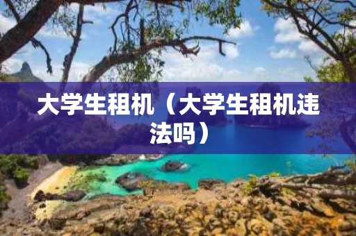 大学生租机（大学生租机违法吗）