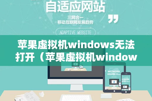 苹果虚拟机windows无法打开（苹果虚拟机windows无法打开怎么找windows文件）