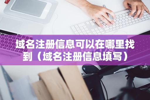 域名注册信息可以在哪里找到（域名注册信息填写）
