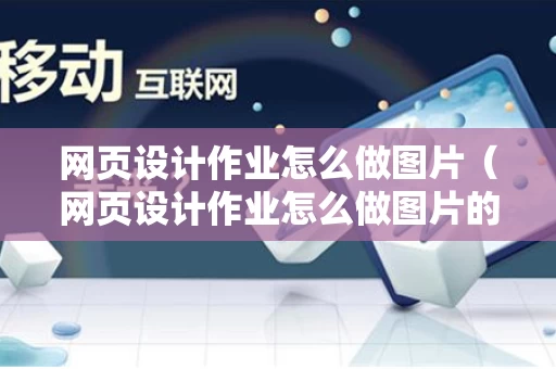 网页设计作业怎么做图片（网页设计作业怎么做图片的）
