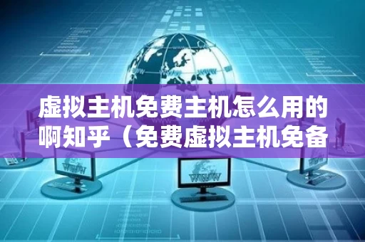 虚拟主机免费主机怎么用的啊知乎（免费虚拟主机免备案）