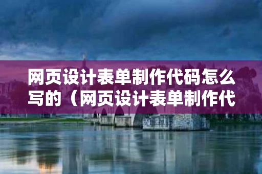 网页设计表单制作代码怎么写的（网页设计表单制作代码怎么写的啊）