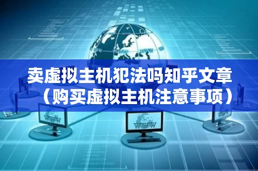 卖虚拟主机犯法吗知乎文章（购买虚拟主机注意事项）