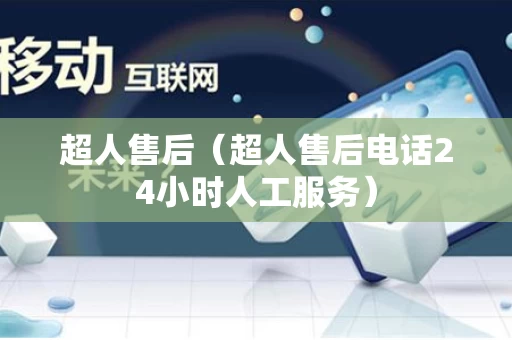超人售后（超人售后电话24小时人工服务）