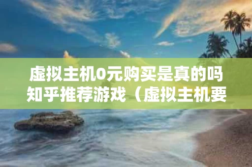 虚拟主机0元购买是真的吗知乎推荐游戏（虚拟主机要钱吗）