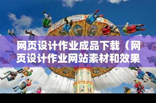 网页设计作业成品下载（网页设计作业网站素材和效果图）