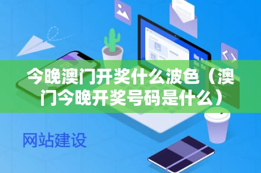 今晚澳门开奖什么波色（澳门今晚开奖号码是什么）