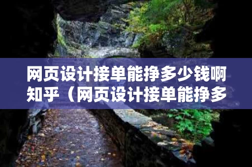 网页设计接单能挣多少钱啊知乎（网页设计接单能挣多少钱啊知乎）