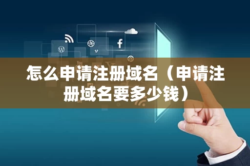 怎么申请注册域名（申请注册域名要多少钱）
