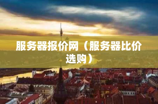 服务器报价网（服务器比价选购）