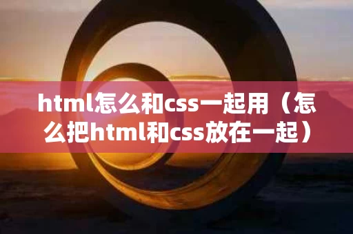 html怎么和css一起用（怎么把html和css放在一起）