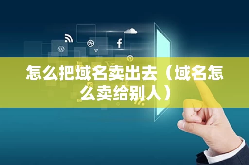 怎么把域名卖出去（域名怎么卖给别人）