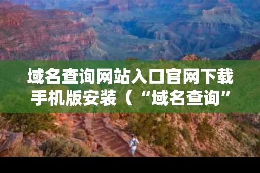 域名查询网站入口官网下载手机版安装（“域名查询”）