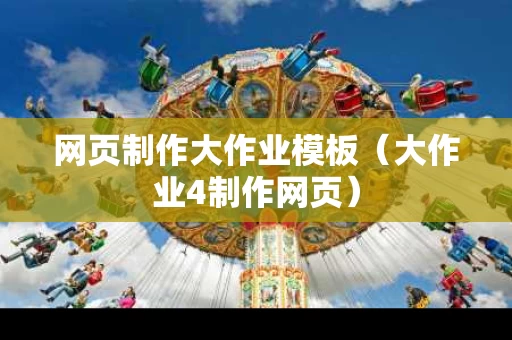 网页制作大作业模板（大作业4制作网页）