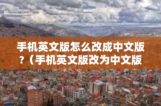 手机英文版怎么改成中文版?（手机英文版改为中文版）