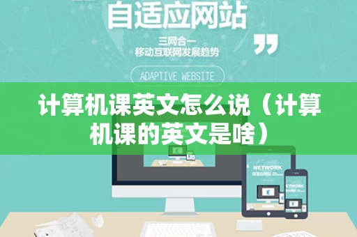 计算机课英文怎么说（计算机课的英文是啥）