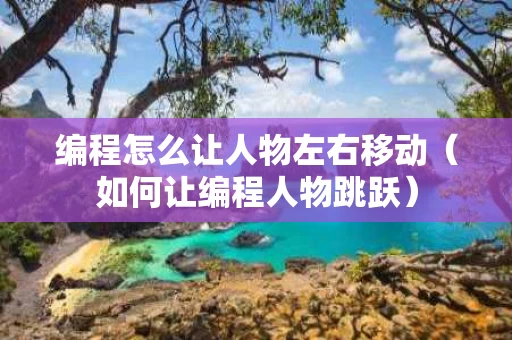 编程怎么让人物左右移动（如何让编程人物跳跃）
