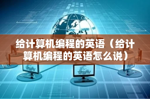 给计算机编程的英语（给计算机编程的英语怎么说）