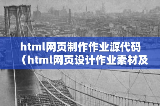 html网页制作作业源代码（html网页设计作业素材及代码）