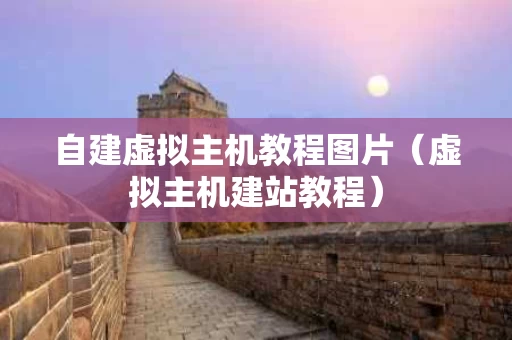 自建虚拟主机教程图片（虚拟主机建站教程）
