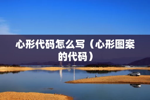 心形代码怎么写（心形图案的代码）