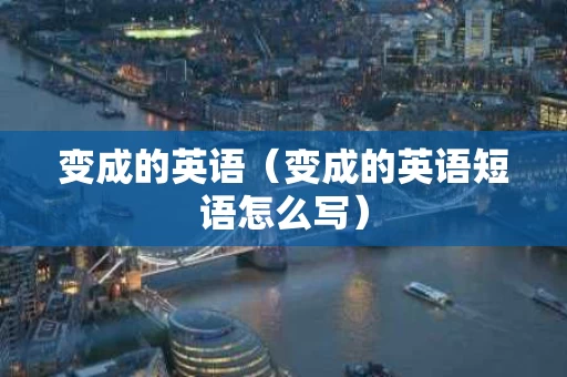 变成的英语（变成的英语短语怎么写）