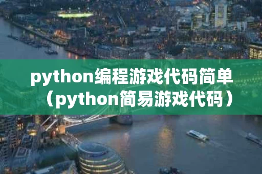 python编程游戏代码简单（python简易游戏代码）