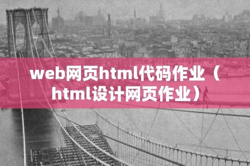 web网页html代码作业（html设计网页作业）