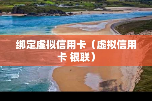 绑定虚拟信用卡（虚拟信用卡 银联）