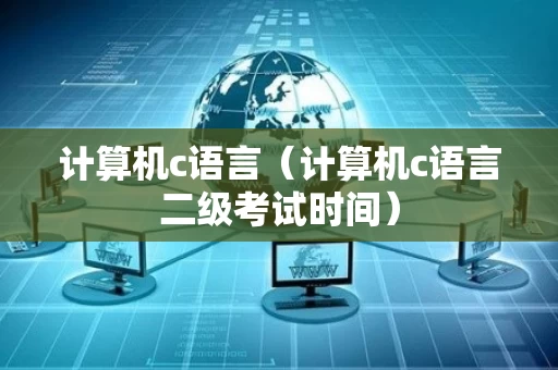 计算机c语言（计算机c语言二级考试时间）