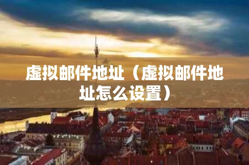 虚拟邮件地址（虚拟邮件地址怎么设置）
