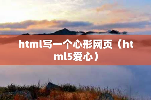 html写一个心形网页（html5爱心）