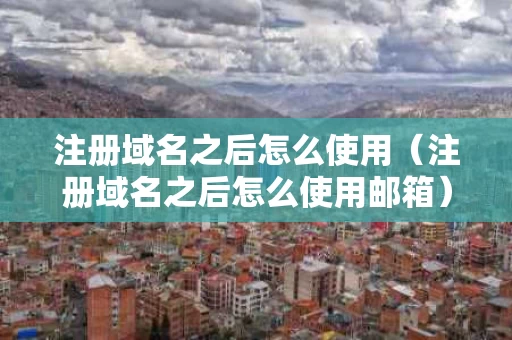 注册域名之后怎么使用（注册域名之后怎么使用邮箱）