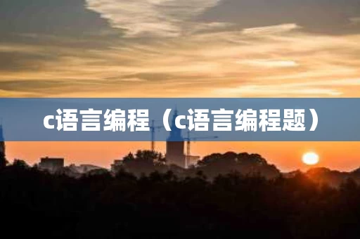 c语言编程（c语言编程题）