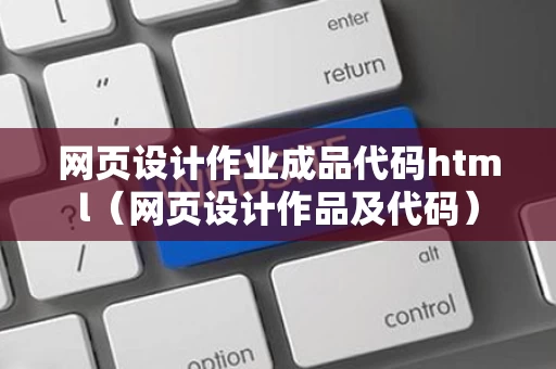 网页设计作业成品代码html（网页设计作品及代码）